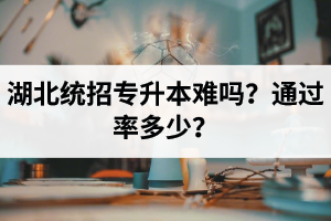 湖北統招專升本難嗎？通過率多少？