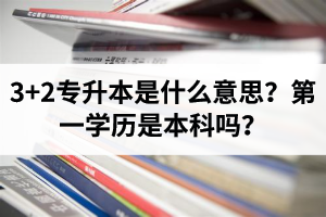 湖北3+2專升本是什么意思？第一學歷是本科嗎？
