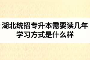 湖北統招專升本需要讀幾年？學習方式是什么樣？