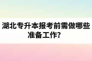 湖北專升本報考前需做哪些準備工作？
