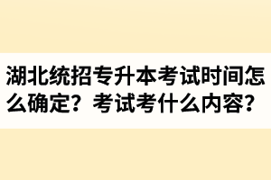 湖北省統招專升本考試時間怎么確定？考試考什么內容？