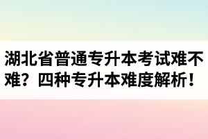 湖北省普通專升本考試難不難？四種專升本難度解析！