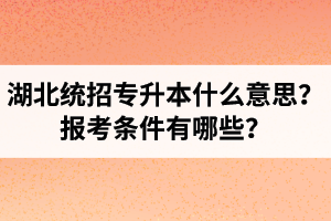 湖北統招專升本什么意思？報考條件有哪些？