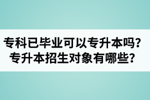 ?？埔呀洰厴I還可以專升本嗎？湖北統招專升本招生對象有哪些？