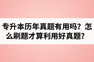 湖北省專升本歷年真題有用嗎？怎么刷題才算利用好真題？