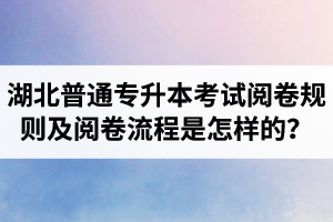 湖北普通專升本考試閱卷規則及閱卷流程是怎樣的？