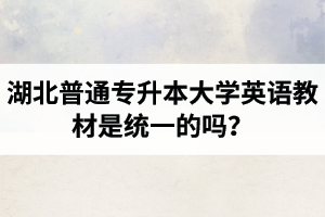 湖北普通專升本大學英語教材是統一的嗎？