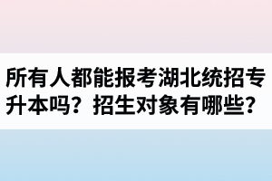 所有人都能報考湖北統招專升本嗎？專升本招生對象有哪些？
