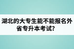 湖北的大專生能不能報名外省專升本考試？