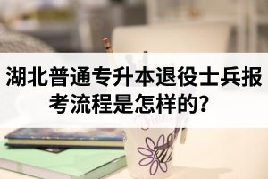 湖北普通專升本退役士兵報考流程是怎樣的？能免試入學嗎？
