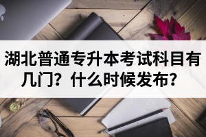 湖北專升本考試科目有幾門？什么時候發布？