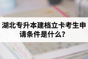湖北專升本建檔立卡考生申請條件是什么？