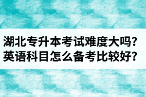 湖北專升本考試難度大嗎？英語科目怎么備考比較好？