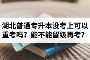 湖北普通專升本沒考上可以重考嗎？能不能留級再考？