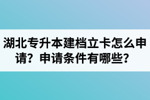 湖北專升本建檔立卡怎么申請？申請條件有哪些？