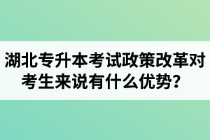 湖北專升本考試政策改革對考生來說有什么優勢？
