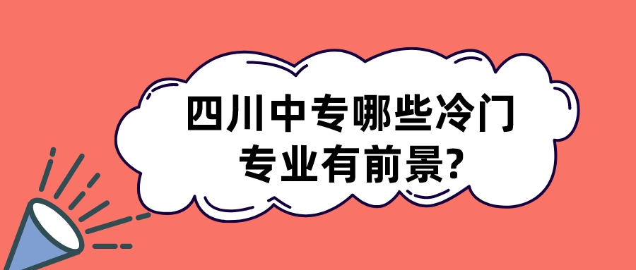 四川中專哪些冷門專業有前景?(圖1)
