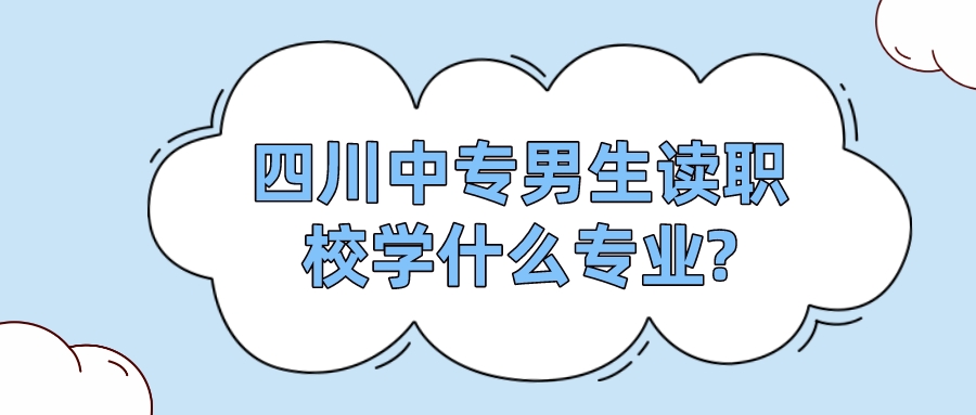 四川中專男生讀職校學什么專業?(圖1)