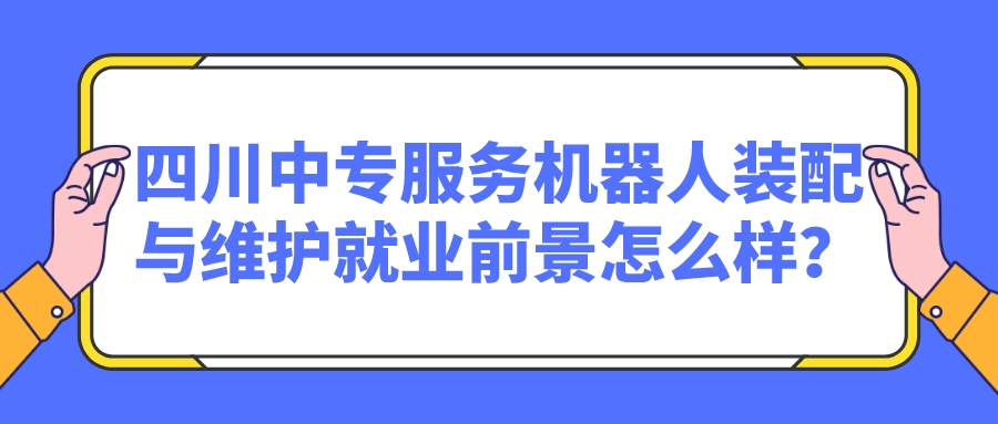 四川中專服務機器人裝配與維護就業前景怎么樣？(圖1)