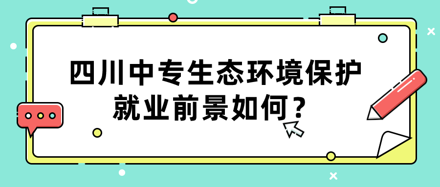 四川中專生態環境保護就業前景如何？(圖1)