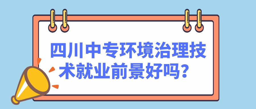 四川中專環境治理技術就業前景好嗎？(圖1)