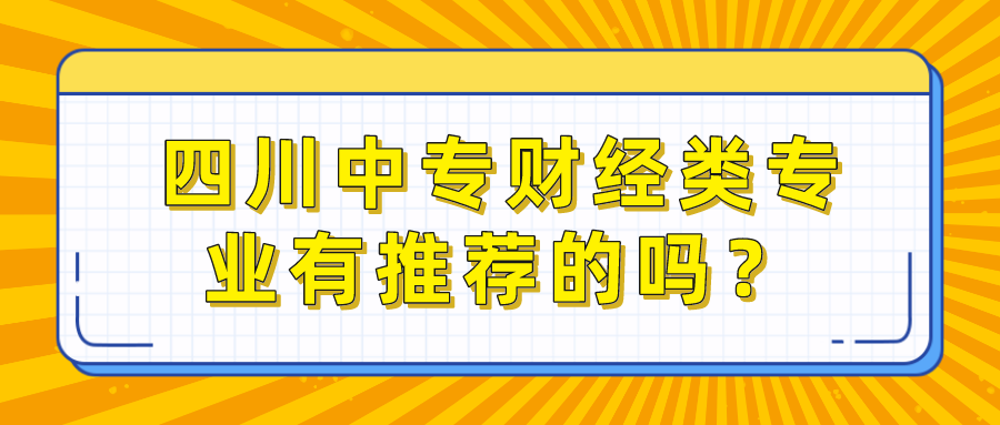四川中專財經類專業有推薦的嗎？(圖1)
