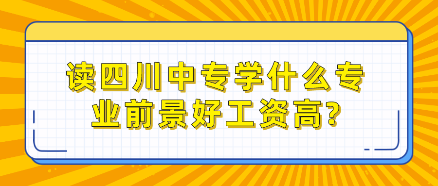 讀四川中專學什么專業前景好工資高?(圖1)