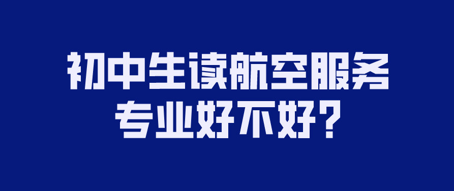 初中生讀航空服務專業好不好?(圖1)