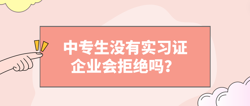中專生沒有實習證企業會拒絕嗎？(圖1)