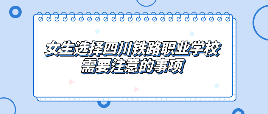 女生選擇四川鐵路職業學校需要注意的事項(圖1)