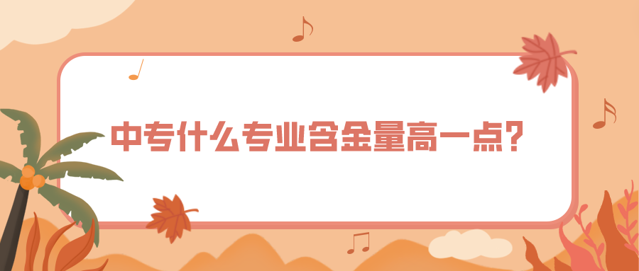中專什么專業含金量高一點？(圖1)