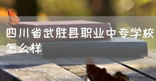 四川省武勝縣職業中專學校怎么樣(圖1)