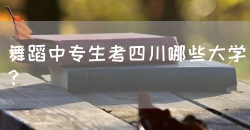 舞蹈中專生考四川哪些大學？(圖1)