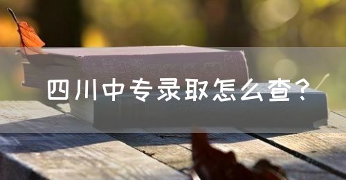 四川中專錄取怎么查？(圖1)