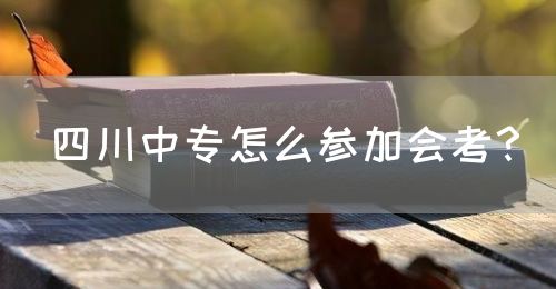 四川中專怎么參加會考？(圖1)