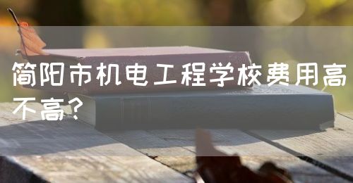 簡陽市機電工程學校費用高不高？(圖1)