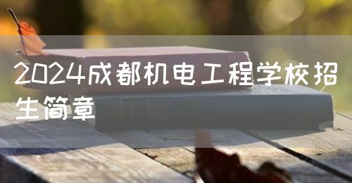 2024成都機電工程學校招生簡章(圖1)