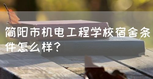 簡陽市機電工程學校宿舍條件怎么樣？(圖1)