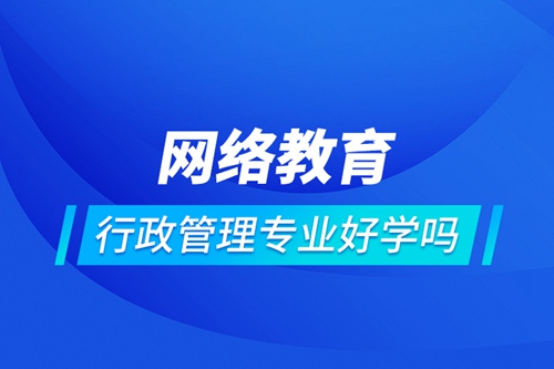 網絡教育行政管理專業好學嗎