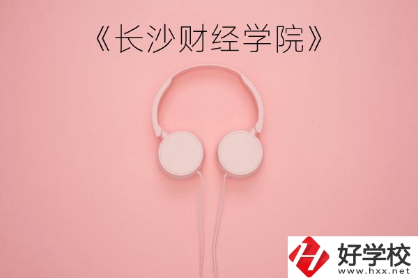 長沙財經學院怎么樣？