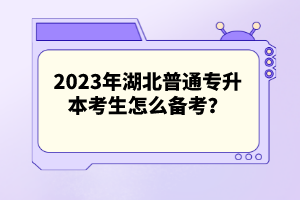 2023年湖北普通專升本考生怎么備考？