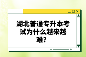 湖北普通專升本考試為什么越來越難？