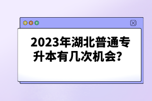2023年湖北普通專升本有幾次機會？