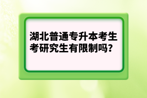 湖北普通專升本考生考研究生有限制嗎？