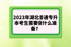 2023年湖北普通專升本考生需要做什么準備？