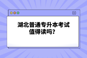 湖北普通專升本考試值得讀嗎？