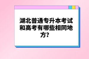 湖北普通專升本考試和高考有哪些相同地方？