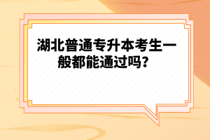 湖北普通專升本考生一般都能通過嗎？