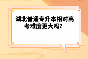 湖北普通專升本相對高考難度更大嗎？