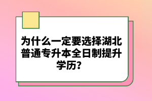 為什么一定要選擇湖北普通專升本全日制提升學歷？